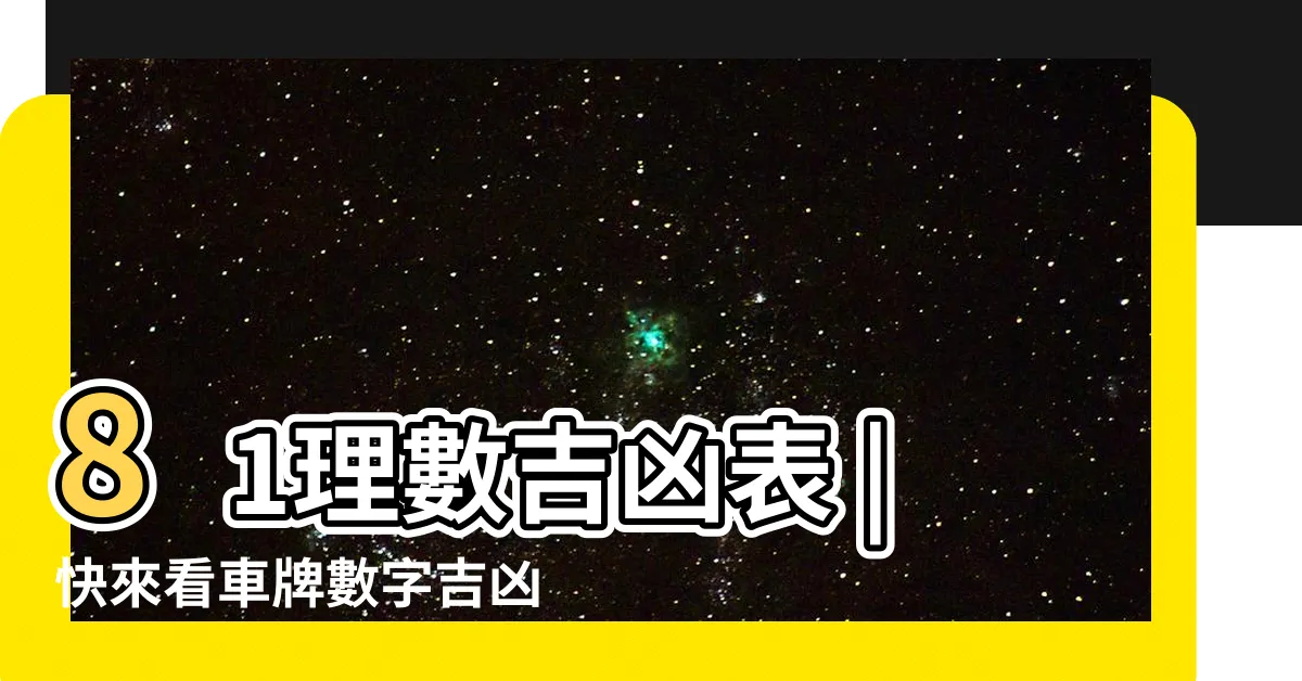 【數字吉凶對照表】81理數吉凶表 |快來看車牌數字吉凶對照表 |1一100數字吉凶 |