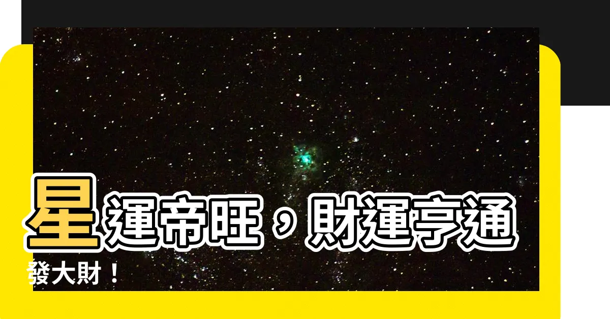 【星運帝旺】星運帝旺，財運亨通發大財！