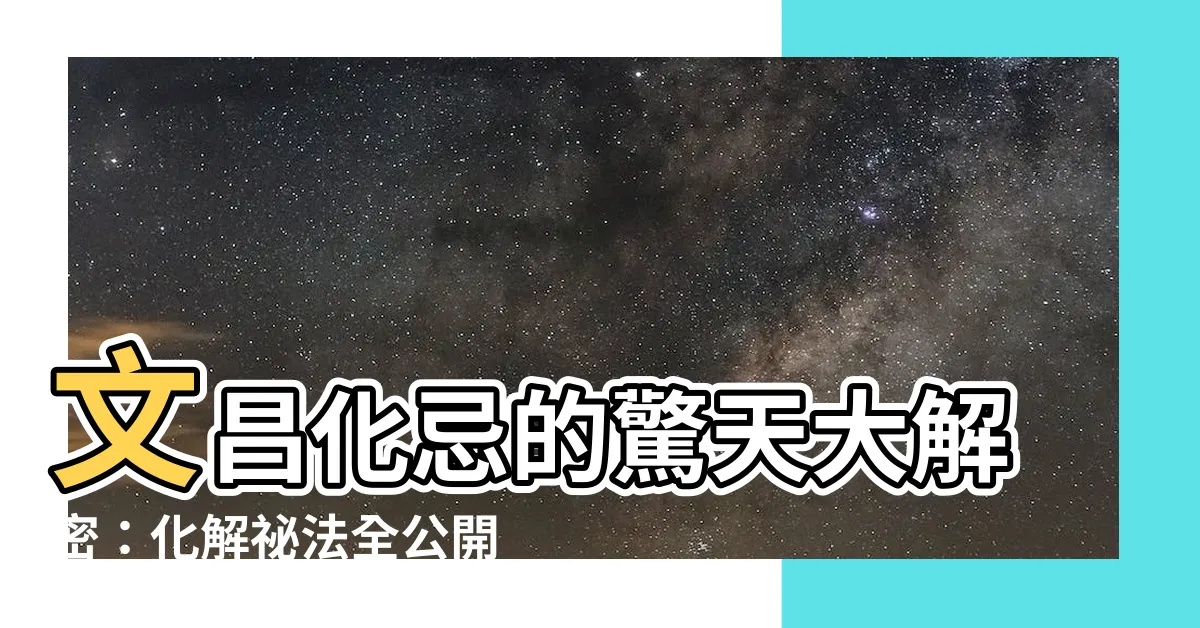 【文昌化忌化解】文昌化忌的驚天大解密：化解秘法全公開！