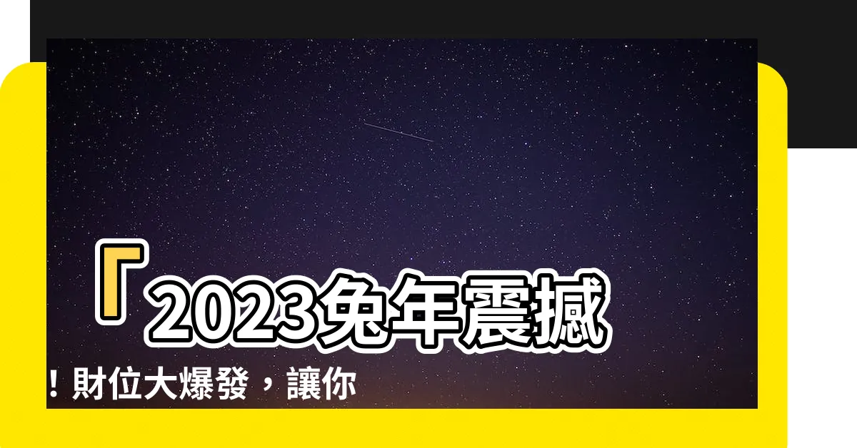 【23年財位】「2023兔年震撼！財位大爆發，讓你擁抱無敵財神！」