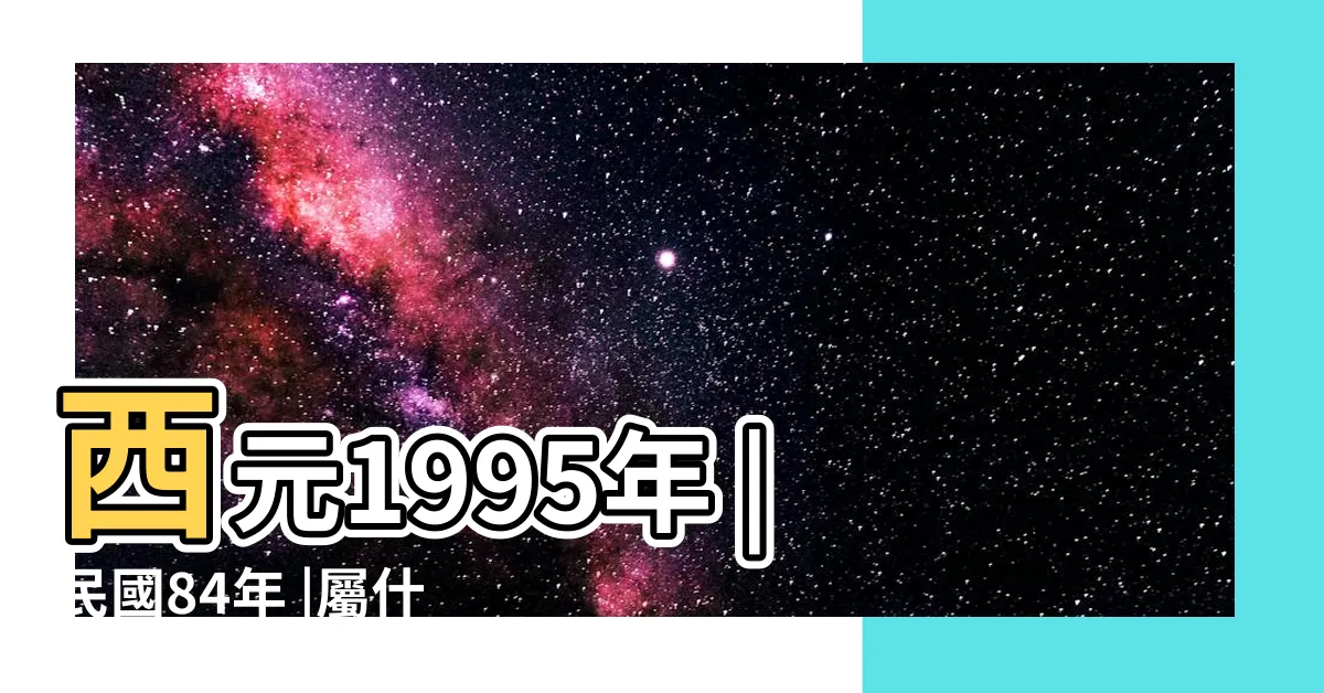 【84年屬什麼】西元1995年 |民國84年 |屬什麼生肖 |