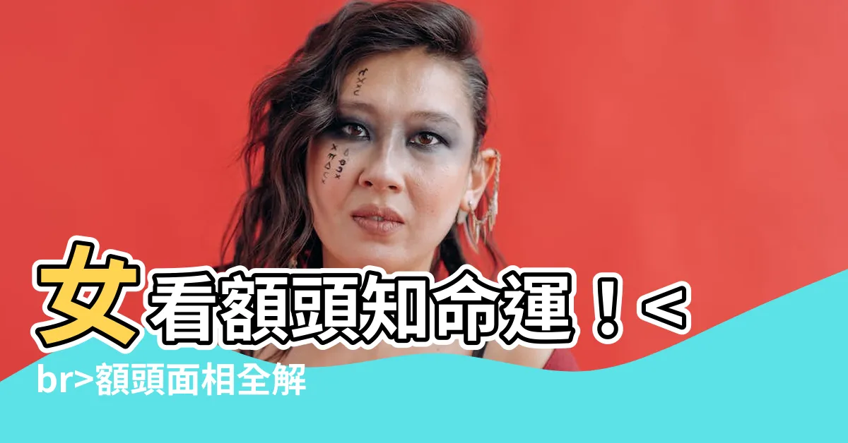 【額頭 面相 女】女看額頭知命運！額頭面相全解析：事業、財運、姻緣