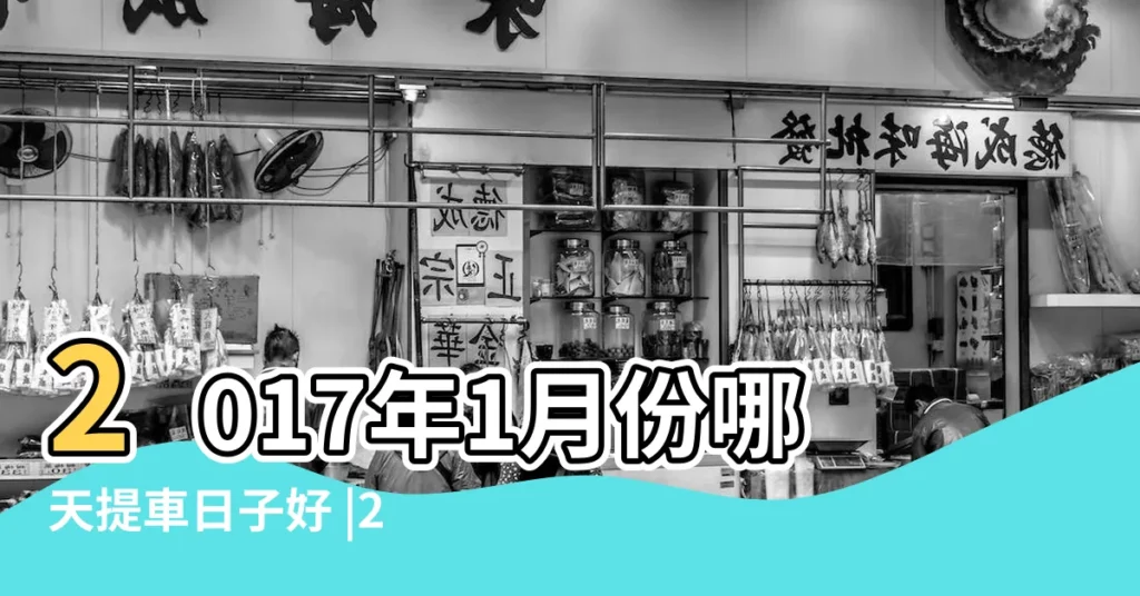 2017年1月份哪天提車日子好 |2017年一月份提車黃道吉日 |2017年12月提車黃道吉日查詢 |【2017年農曆1月提車吉日查詢】
