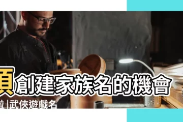 【武俠手遊家族名】預創建家族名的機會來啦 |武俠遊戲名字大全 |搶個好名字還能領豪禮 |