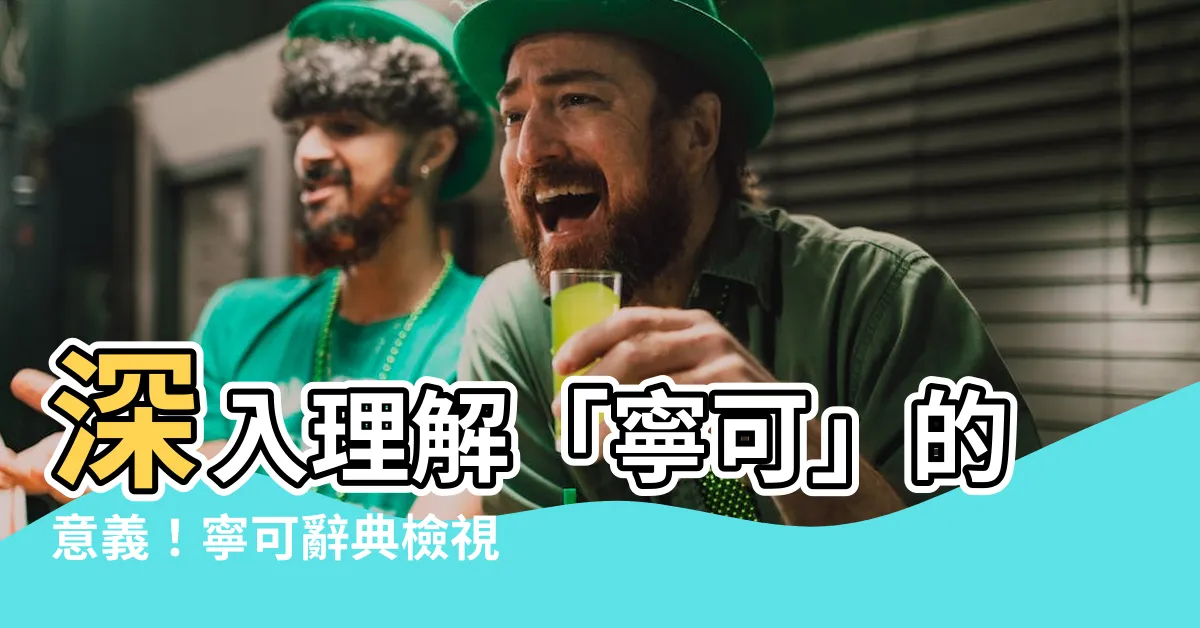 【寧可意思】深入理解「寧可」的意義！寧可辭典檢視，用法豐富，例句生動！