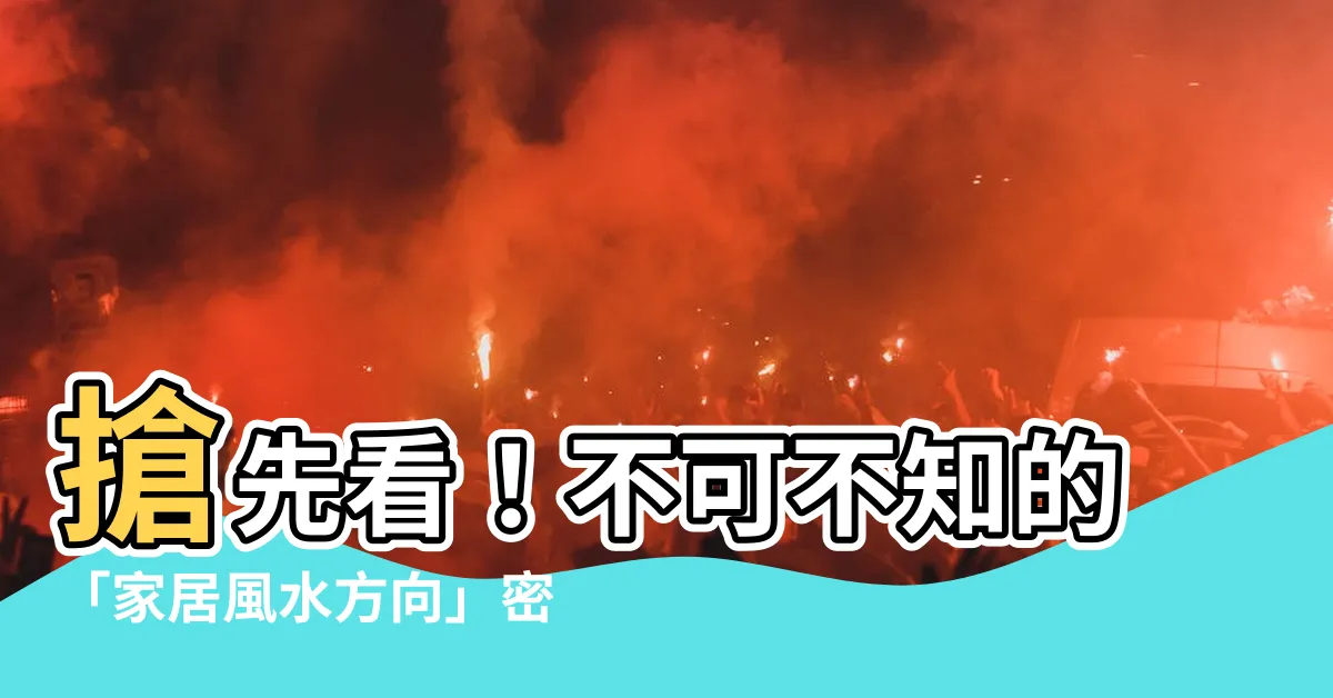 【家風水方向】搶先看！不可不知的「家居風水方向」密技，助你福氣滿滿！