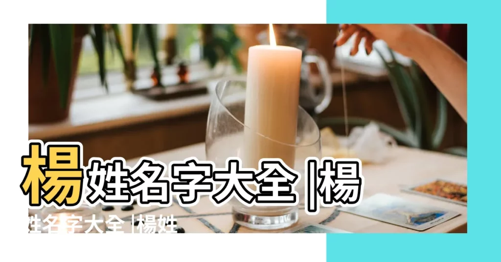 楊姓名字大全 |楊姓名字大全 |楊姓起名字大全 |【姓楊名字大全】