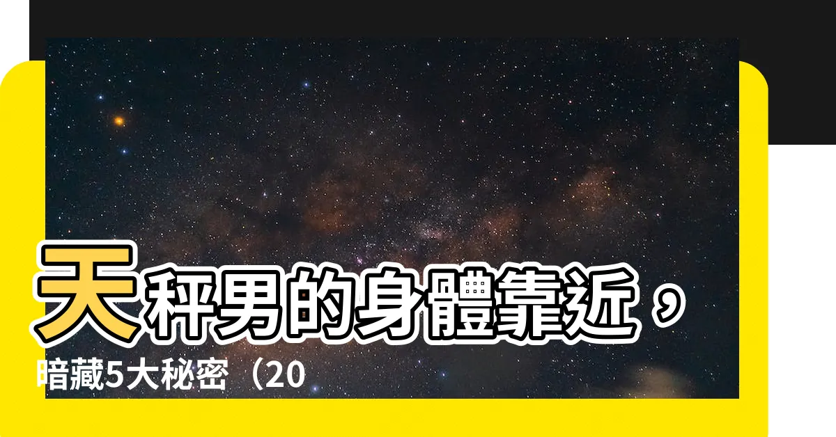【天秤男身體靠近】天秤男的身體靠近，暗藏5大秘密（2024年更新）