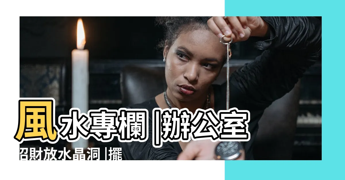 【辦公桌財位怎麼找】風水專欄 |辦公室招財放水晶洞 |擺對位置很重要 |