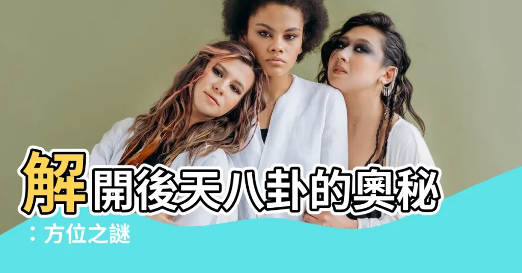【後天八卦方位】解開後天八卦的奧秘：方位之謎