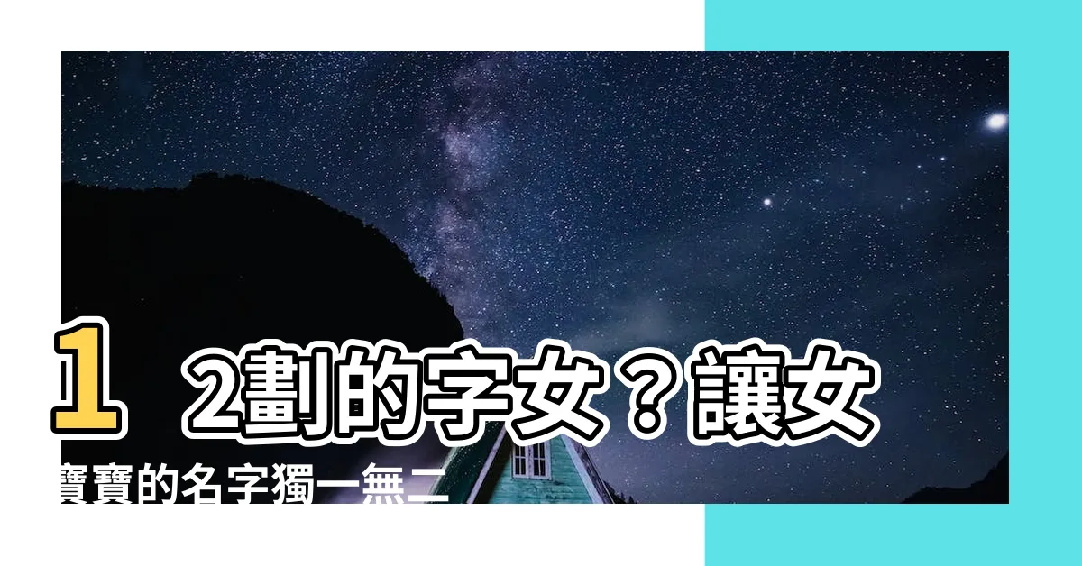 【12劃的字 女】12劃的字女？讓女寶寶的名字獨一無二又好聽！