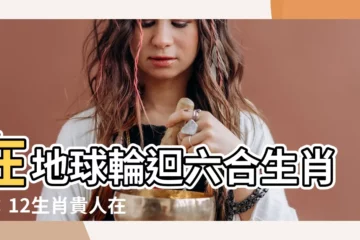 【六合生肖圖】在地球輪迴六合生肖圖：12生肖貴人在何方？