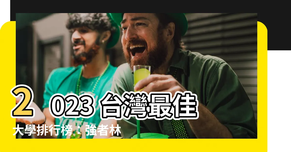 【2023台灣最佳大學排行榜】2023 台灣最佳大學排行榜：強者林立，排名大洗牌！