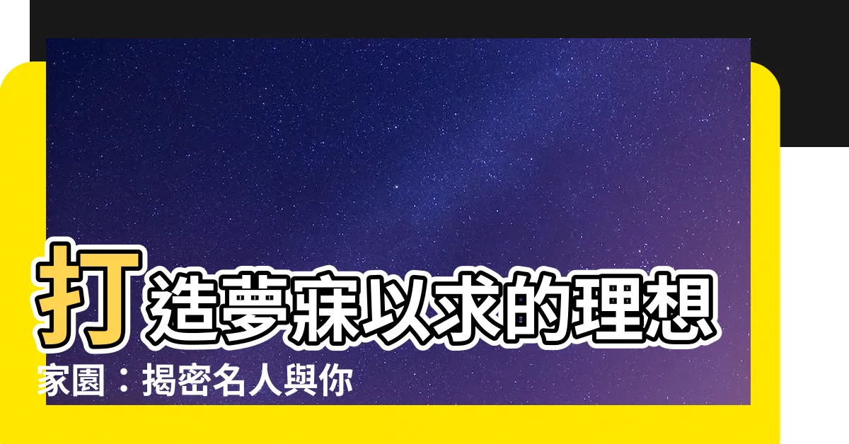 【理想房子】打造夢寐以求的理想家園：揭密名人與你的夢想屋計畫