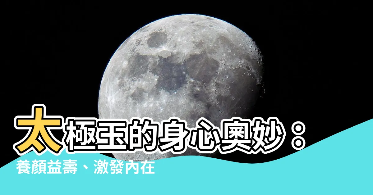 【太極玉功效】太極玉的身心奧妙：養顏益壽、激發內在靈能