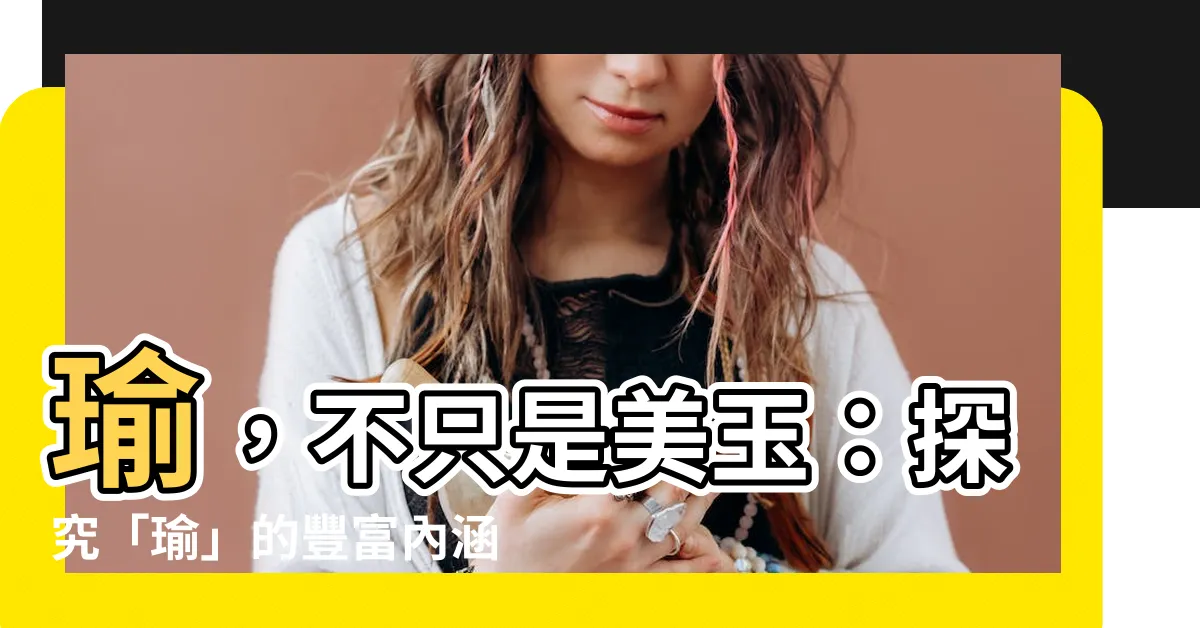 【瑜的意思】瑜，不只是美玉：探究「瑜」的豐富內涵！