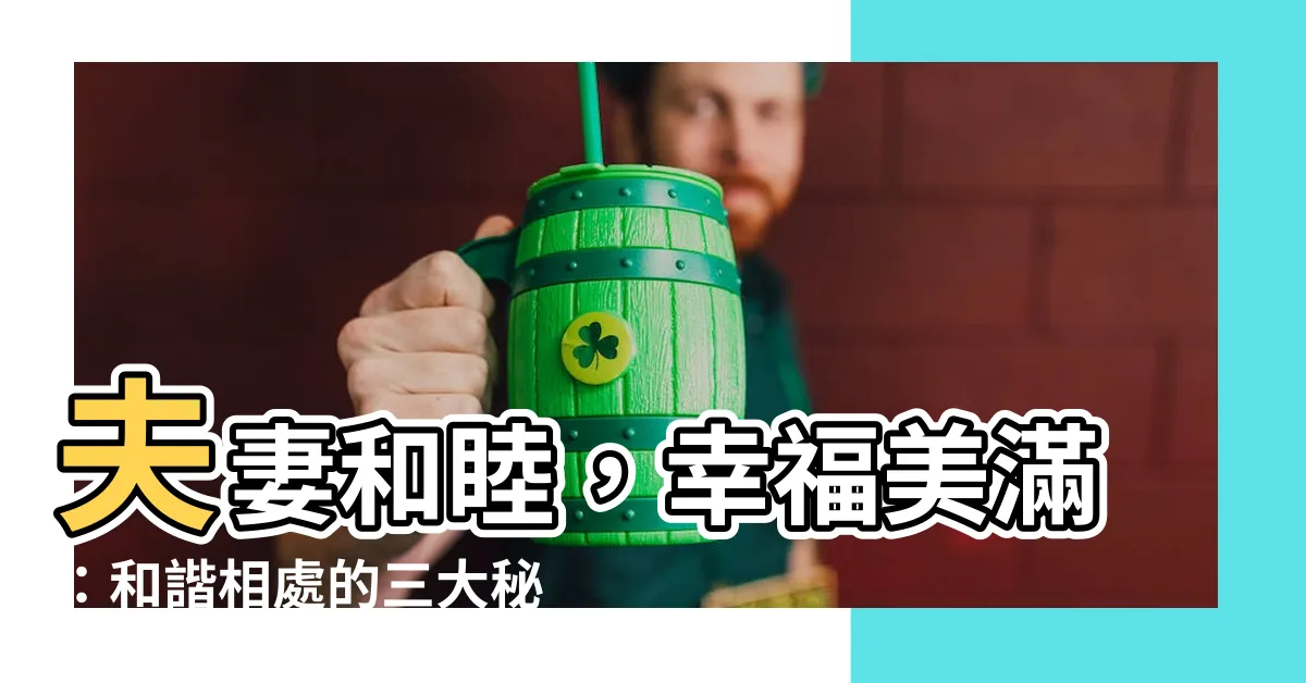 【夫妻和睦】夫妻和睦，幸福美滿：和諧相處的三大秘訣