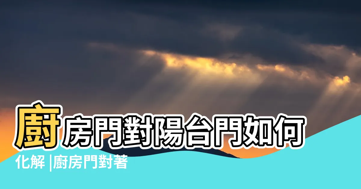 【廚房門對後陽台門化解】廚房門對陽台門如何化解 |廚房門對著陽台好嗎 |陽台正對廚房怎麼化解 |