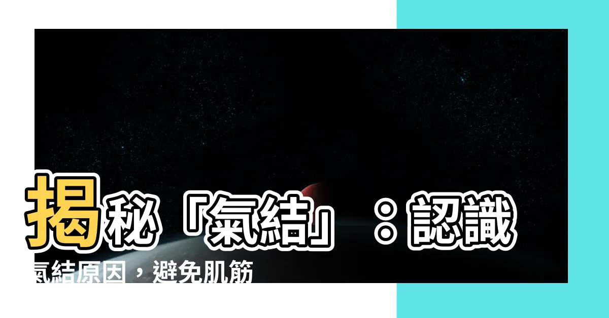【氣結原因】揭秘「氣結」：認識氣結原因，避免肌筋膜疼痛大爆發