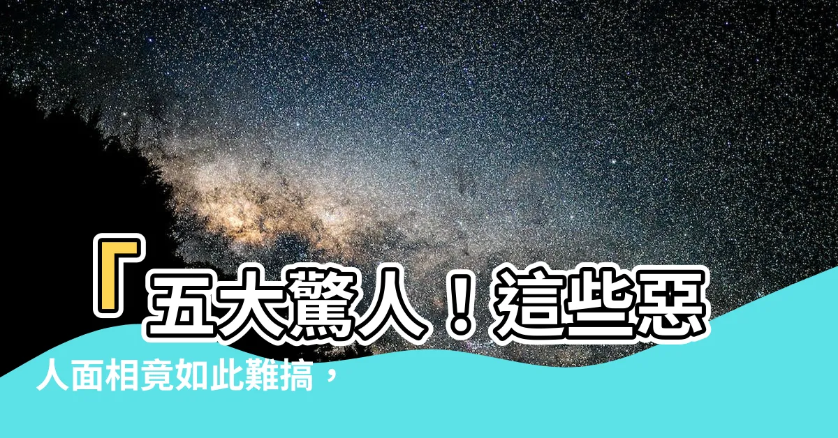 【惡人面相】「五大驚人！這些惡人面相竟如此難搞，心狠手辣，自私自利！」