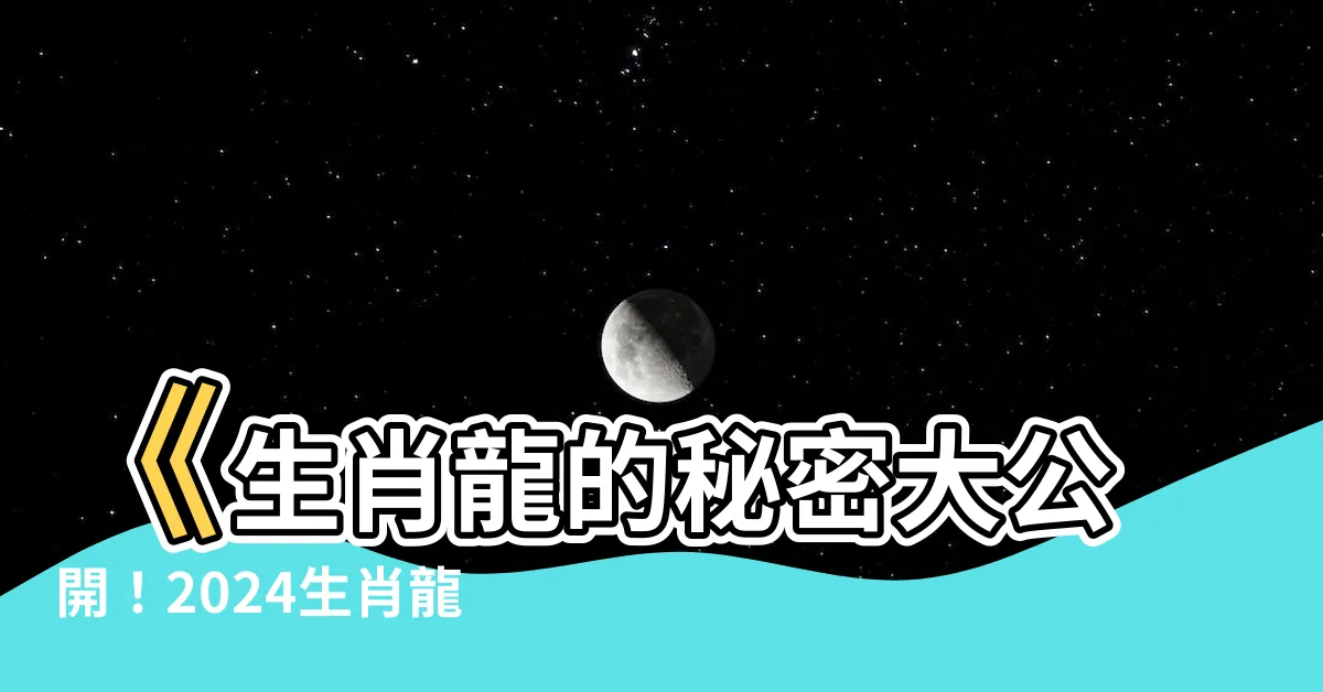 【生肖龍】《生肖龍的秘密大公開！2024生肖龍年齡對照表》