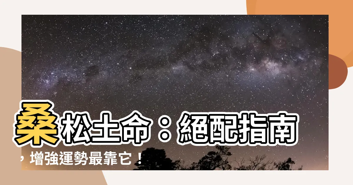 【桑鬆土命】桑鬆土命：絕配指南，增強運勢最靠它！