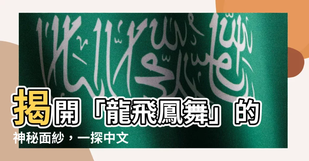 【龍飛鳳舞意思】揭開「龍飛鳳舞」的神秘面紗，一探中文書法中的氣勢磅礴