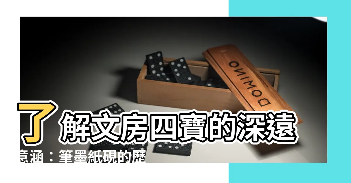 【文房四寶意思】瞭解文房四寶的深遠意涵：筆墨紙硯的歷史與文化