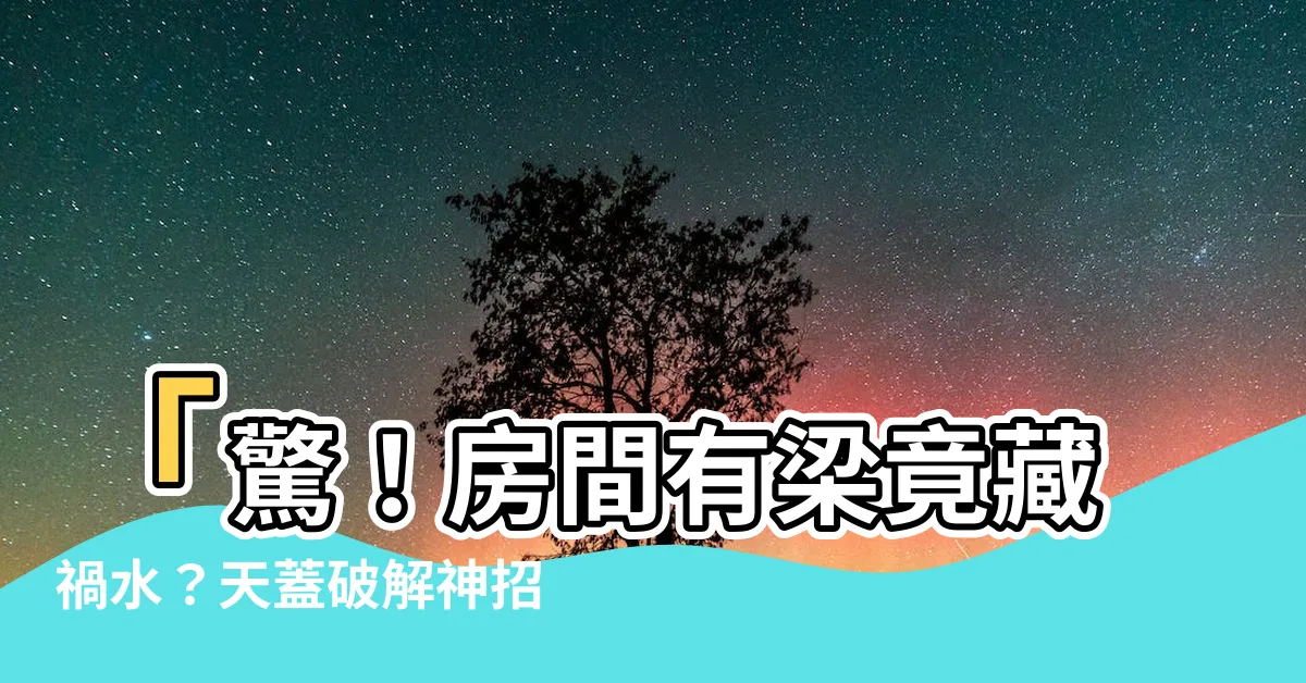 【房間有梁】「驚！房間有梁竟藏禍水？天蓋破解神招，讓你好運四射！」