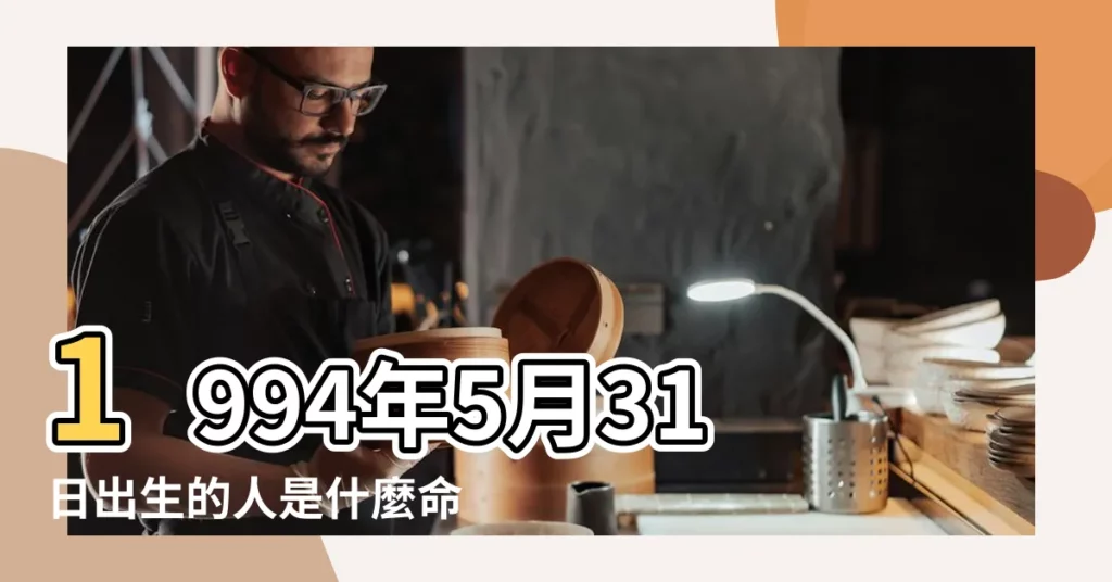 1994年5月31日出生的人是什麼命 |1994年5月31日出生的人生辰八字測算 |農曆一九 |【1994年5月31日出生是什麼命】