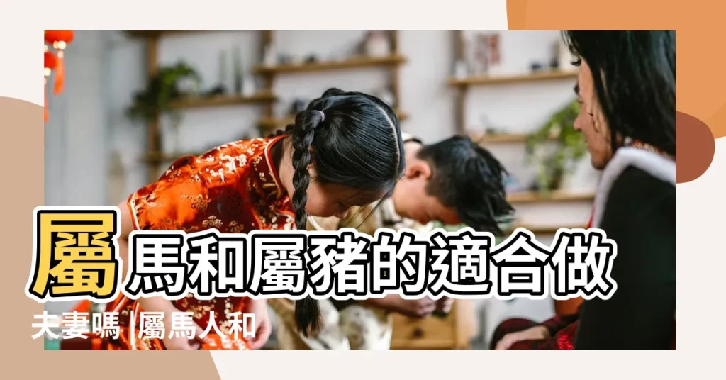 屬馬和屬豬的適合做夫妻嗎 |屬馬人和屬豬人合財嗎屬豬和屬馬的婚姻怎樣 |生肖屬馬和屬豬合嗎相合配對指數查詢 |【屬豬和屬馬的人】