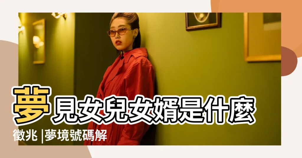夢見女兒女婿是什麼徵兆 |夢境號碼解析結果 |女兒的三次夢境 |【夢見女婿叫我女兒回家】