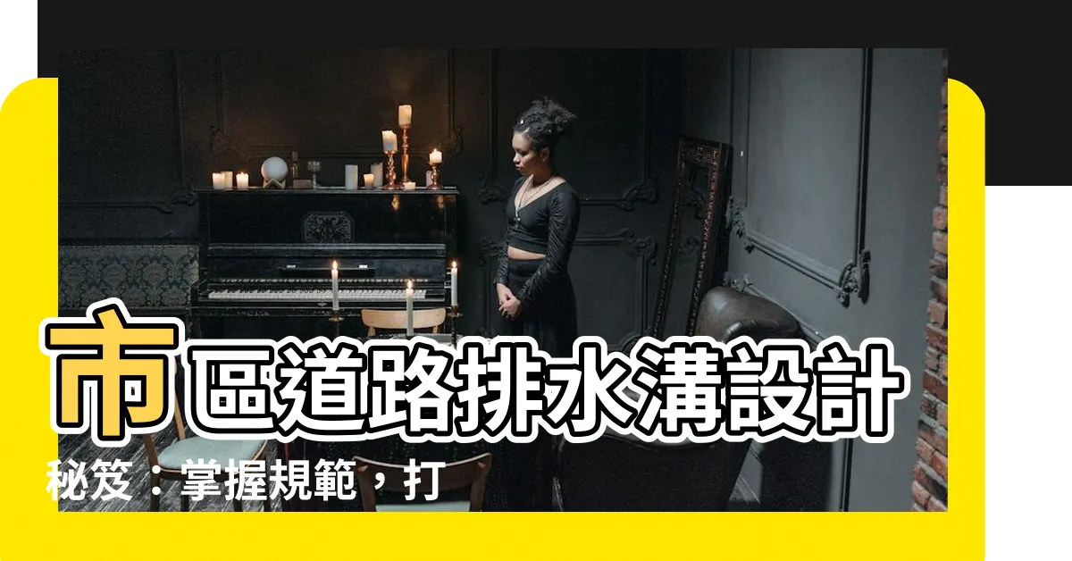 【排水溝設計原則】市區道路排水溝設計秘笈：掌握規範，打造暢通無虞的雨季