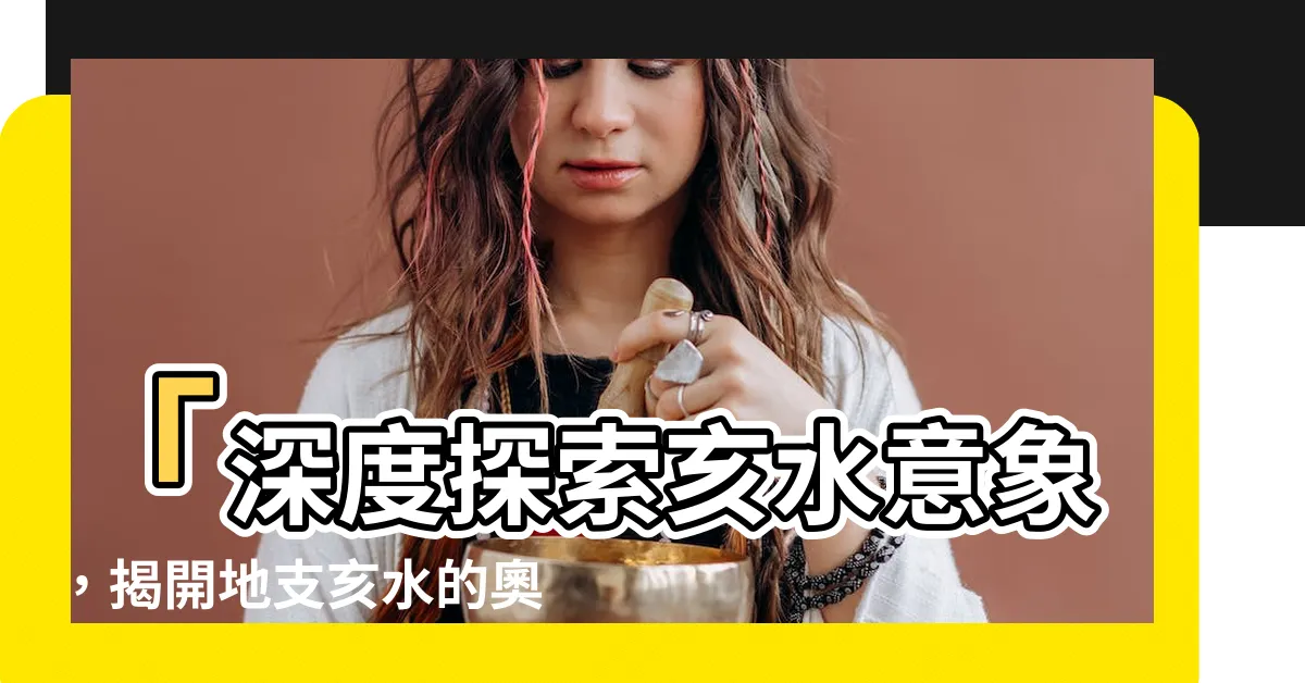 【亥水意象】「深度探索亥水意象，揭開地支亥水的奧秘」