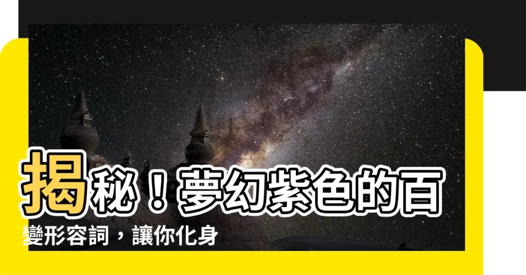 【紫色 形容詞】揭秘！夢幻紫色的百變形容詞，讓你化身文壇紫衣大師
