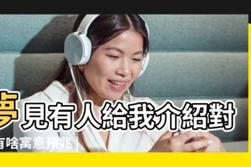 【解夢 男朋友給自己介紹對象】夢見有人給我介紹對象有啥寓意預兆 |夢見自己給別人介紹對象 |夢見男朋友把自己介紹給別人 |