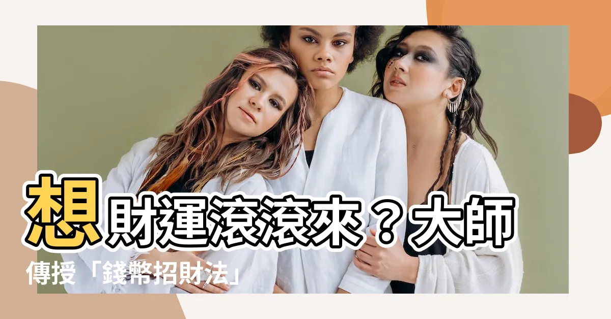 【錢幣招財法】想財運滾滾來？大師傳授「錢幣招財法」！5個秘寶用法大公開