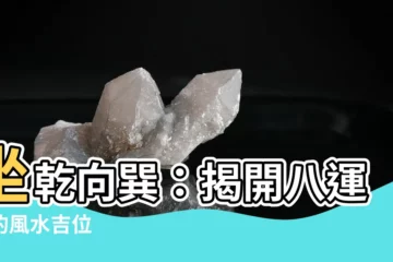 【坐乾向巽】坐乾向巽：揭開八運中的風水吉位