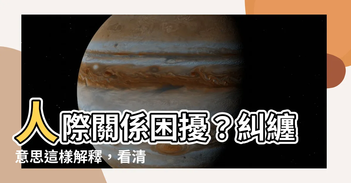 【糾纏意思】人際關係困擾？糾纏意思這樣解釋，看清關係中難解的糾葛