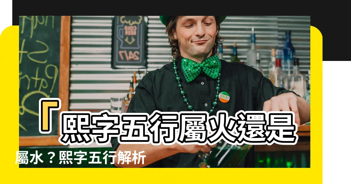 【熙字五行】「熙字五行屬火還是屬水？熙字五行解析揭秘，讓你大開眼界！」