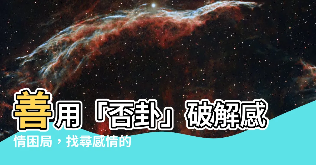 【否卦 感情】善用「否卦」破解感情困局，找尋感情的出口