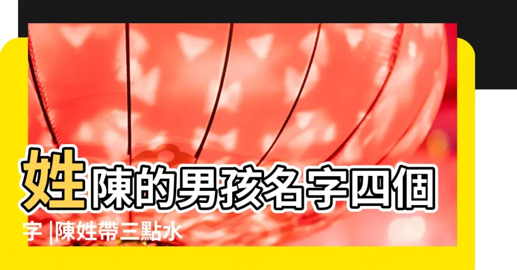 姓陳的男孩名字四個字 |陳姓帶三點水男孩名字 |姓陳的男孩名字兩個字 |【2017陳姓水男孩名字】