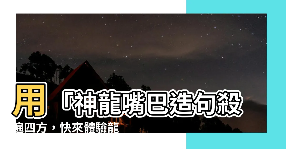 【龍造句】用「神龍嘴巴造句殺遍四方，快來體驗龍造句的魔力！」