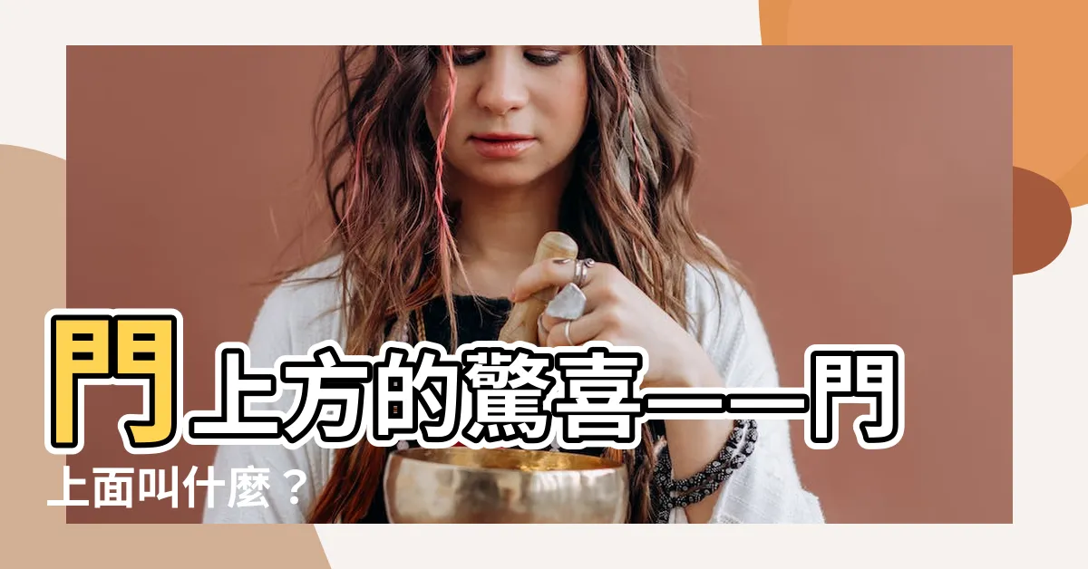 【門上面叫什麼】門上方的驚喜——門上面叫什麼？
