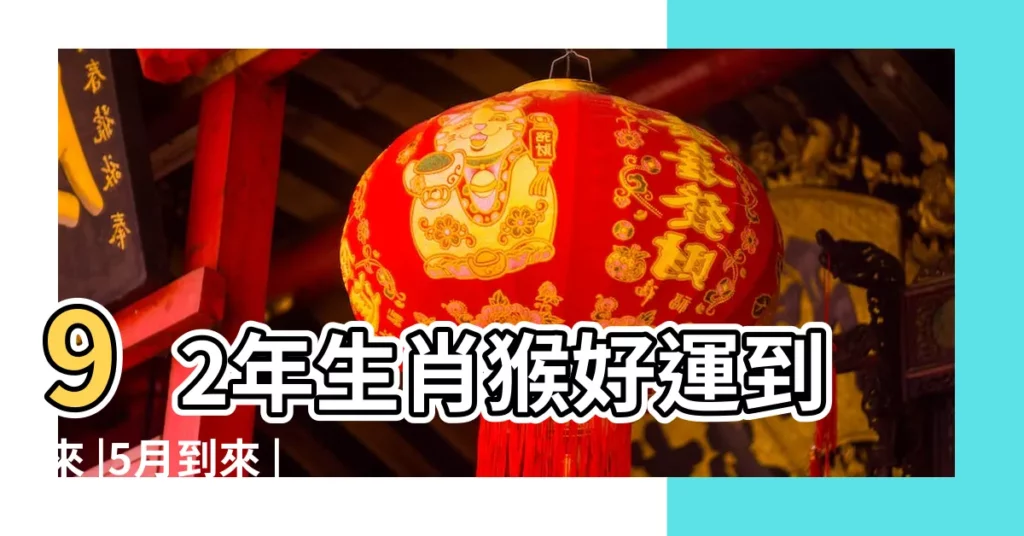 92年生肖猴好運到來 |5月到來 |第92期開什麼生肖 |【92期可能開什麼生肖】