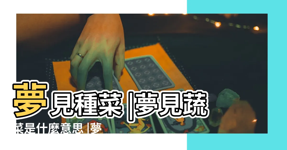 【夢見蔬菜號碼】夢見種菜 |夢見蔬菜是什麼意思 |夢見一箱番茄 |