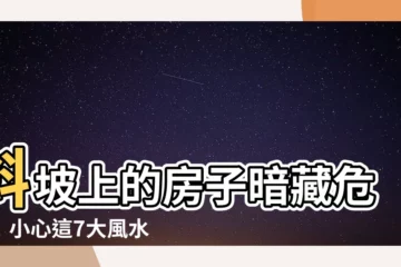 【房子在斜坡上】斜坡上的房子暗藏危機！小心這7大風水煞，讓你家運不穩