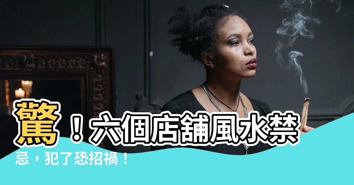 【店舖風水】驚！六個店舖風水禁忌，犯了恐招禍！