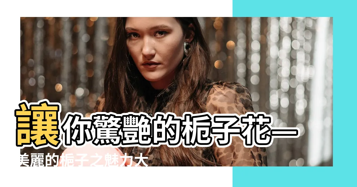 【梔子】讓你驚艷的梔子花—美麗的梔子之魅力大揭秘！