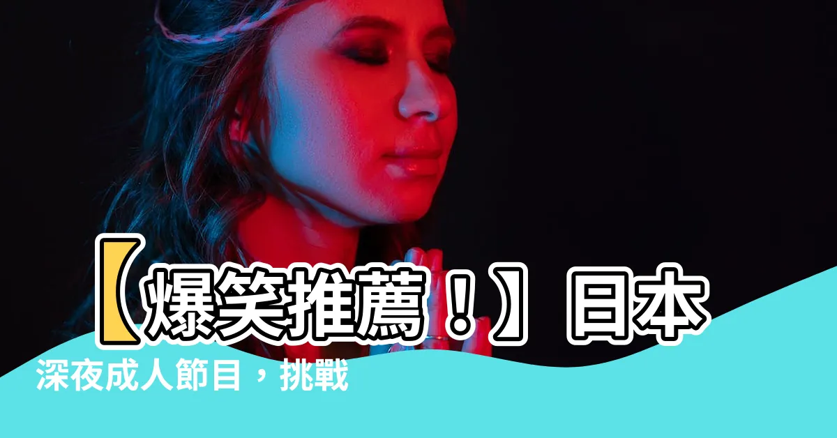 【日本深夜成人節目】【爆笑推薦！】日本深夜成人節目，挑戰你的笑點！